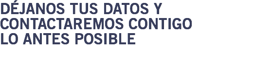 Déjanos tus datos y contactaremos contigo lo antes posible